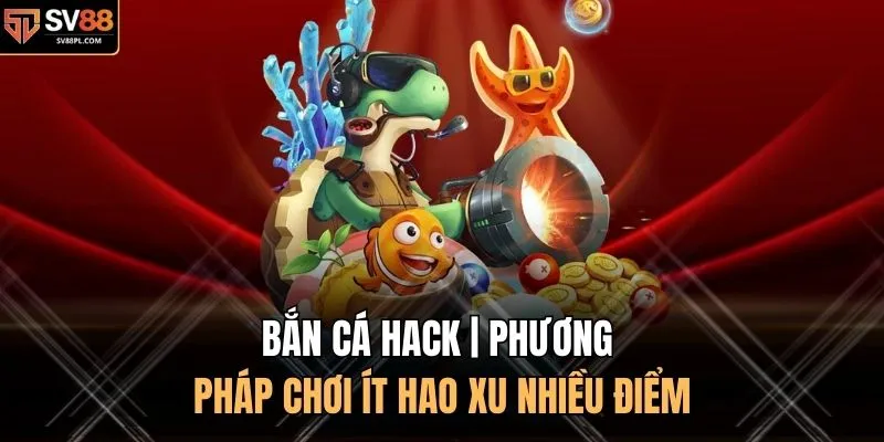 Bắn Cá Hack | Phương Pháp Chơi Ít Hao Xu Nhiều Điểm